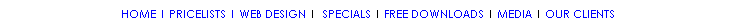 Text Box: HOME | PRICELISTS | WEB DESIGN |  SPECIALS | FREE DOWNLOADS | MEDIA | OUR CLIENTS
